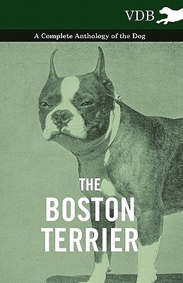 The Boston Terrier - A Complete Anthology of the Dog - by Various