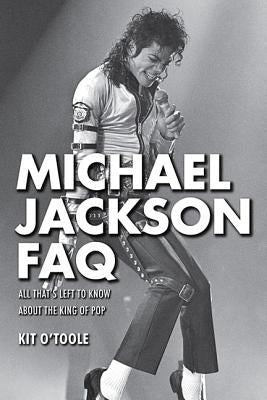 Michael Jackson FAQ: All That's Left to Know about the King of Pop by O'Toole, Kit