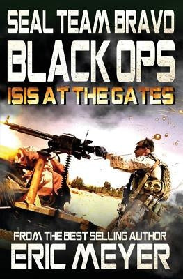 Seal Team Bravo: Black Ops - Isis at the Gates by Meyer, Eric