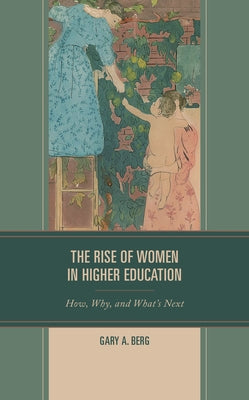 The Rise of Women in Higher Education: How, Why, and What's Next by Berg, Gary A.