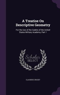 A Treatise On Descriptive Geometry: For the Use of the Cadets of the United States Military Academy, Part 1 by Crozet, Claudius