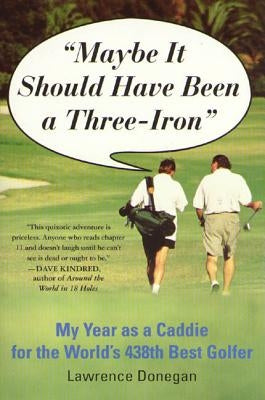 Maybe It Should Have Been a Three Iron: My Year as Caddie for the World's 438th Best Golfer by Donegan, Lawrence