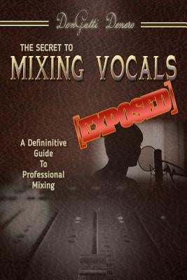 The Secret to Mixing Vocals [Exposed] by Denero, Dongatti