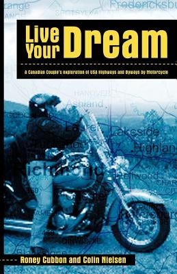 Live Your Dream: A Canadian Couple's Exploration of USA Highways and Byways by Motorcycle by Roney Cubbon and Colin Nielsen, Cubbon a