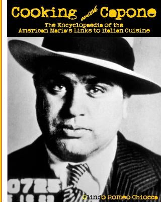 Cooking with Capone: The Encyclopaedia of the American Mafia's Links to Italian Cuisine by Chiocca, Olindo Romeo