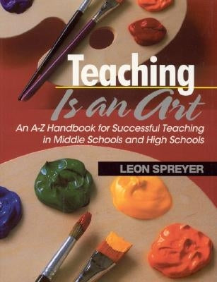 Teaching Is an Art: An A-Z Handbook for Successful Teaching in Middle Schools and High Schools by Spreyer, Leon