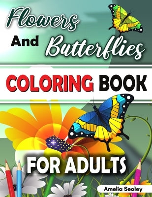 Flowers and Butterflies Coloring Book for Adults: Charming Flowers and Beautiful Butterflies Coloring Book, Relaxing Coloring Book for Grown-Ups by Sealey, Amelia