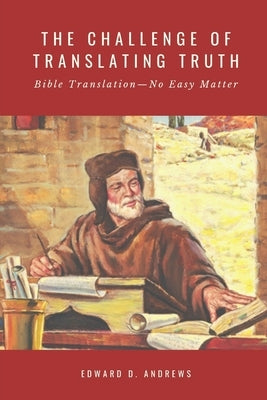 The Challenge of Translating Truth: Bible Translation - No Easy Matter by Andrews, Edward D.