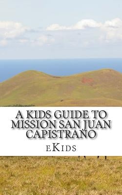 A Kids Guide to Mission San Juan Capistrano by Ekids