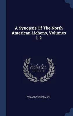 A Synopsis Of The North American Lichens, Volumes 1-2 by Tuckerman, Edward