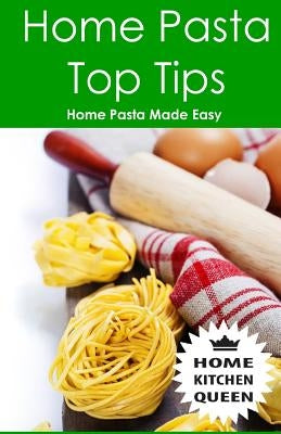 Home Pasta Top Tips: Top tips for making, drying & cooking pasta & noodles at home. Use in conjunction with Home Kitchen Queen pasta drying by Smith, A. D.