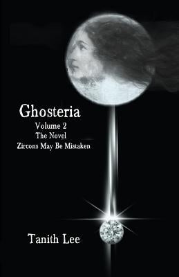 Ghosteria 2: The Novel: Zircons May Be Mistaken by Lee, Tanith