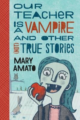 Our Teacher Is a Vampire and Other (Not) True Stories by Amato, Mary