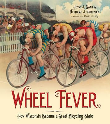 Wheel Fever: How Wisconsin Became a Great Bicycling State by Gant, Jesse J.