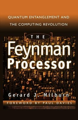 The Feynman Processor: Quantum Entanglement and the Computing Revolution by Milburn, Gerard J.