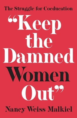 Keep the Damned Women Out: The Struggle for Coeducation by Malkiel, Nancy Weiss