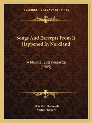 Songs And Excerpts From It Happened In Nordland: A Musical Extravaganza (1905) by Mac Donough, Glen