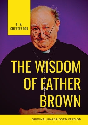 The Wisdom of Father Brown: A fictional Roman Catholic priest and amateur detective by G. K. Chesterton by Chesterton, G. K.