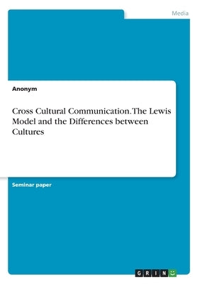 Cross Cultural Communication. The Lewis Model and the Differences between Cultures by Anonym