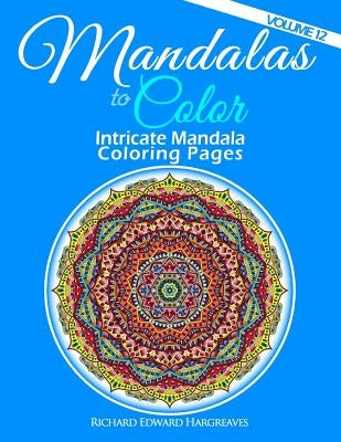 Mandalas to Color - Intricate Mandala Coloring Pages: Advanced Designs by Hargreaves, Richard Edward