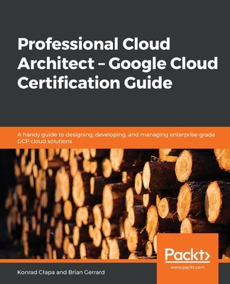 Professional Cloud Architect - Google Cloud Certification Guide by Clapa, Konrad