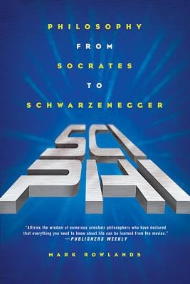 Sci-Phi: Philosophy from Socrates to Schwarzenegger by Rowlands, Mark