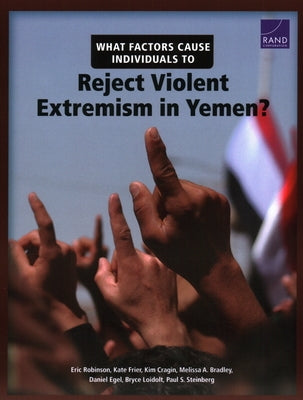 What Factors Cause Individuals to Reject Violent Extremism in Yemen? by Robinson, Eric