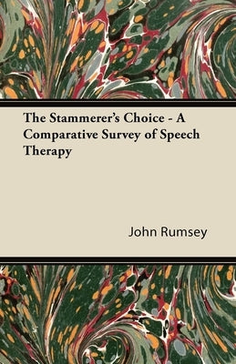 The Stammerer's Choice - A Comparative Survey of Speech Therapy by Rumsey, John