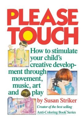 Please Touch: How to Stimulate Your Child's Creative Development by Striker, Susan