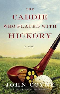 The Caddie Who Played with Hickory by Coyne, John