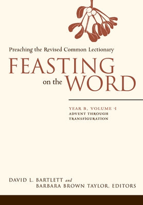 Feasting on the Word: Year B, Volume 1: Advent Through Transfiguration by Bartlett, David L.