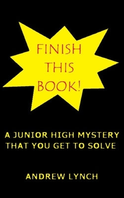 FINISH THIS BOOK! A Junior High Mystery That You Get To Solve!: Uncover the clues and decide for yourself who committed the crime. by Lynch, Andrew