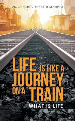 Life Is Like a Journey on a Train: What Is Life by Bharath Alampali, Ca Vishnu