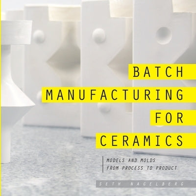 Batch Manufacturing for Ceramics by Nagelberg, Seth