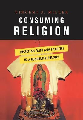 Consuming Religion: Christian Faith and Practice in a Consumer Culture by Miller, Vincent J.