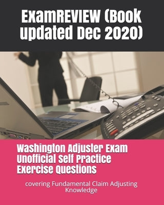 Washington Adjuster Exam Unofficial Self Practice Exercise Questions: covering Fundamental Claim Adjusting Knowledge by Examreview