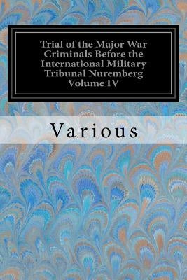 Trial of the Major War Criminals Before the International Military Tribunal Nuremberg Volume IV by Various