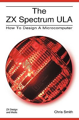 The ZX Spectrum Ula: How to Design a Microcomputer by Smith, Christopher David