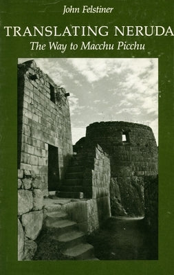 Translating Neruda: The Way to Macchu Picchu by Felstiner, John