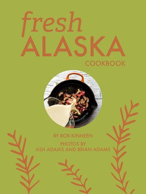 Fresh Alaska Cookbook by Kinneen, Rob