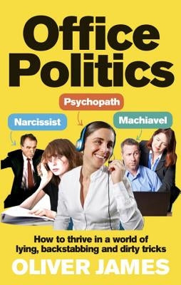 Office Politics: How to Thrive in a World of Lying, Backstabbing and Dirty Tricks by James, Oliver