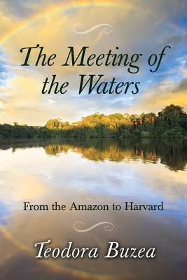 The Meeting of the Waters: From the Amazon to Harvard by Buzea, Teodora