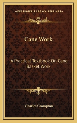 Cane Work: A Practical Textbook on Cane Basket Work by Crampton, Charles