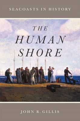 The Human Shore: Seacoasts in History by Gillis, John R.