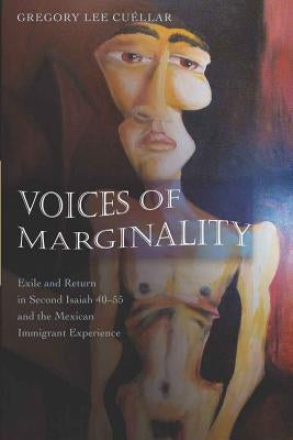 Voices of Marginality: Exile and Return in Second Isaiah 40-55 and the Mexican Immigrant Experience by Cuéllar, Gregory Lee