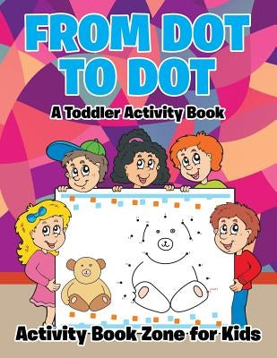 From Dot to Dot: A Toddler Activity Book by Activity Book Zone for Kids