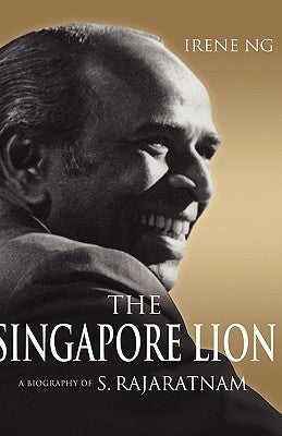 The Singapore Lion: A Biography of S. Rajaratnam by Ng, Irene