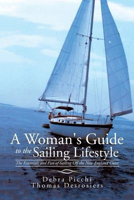 A Woman's Guide to the Sailing Lifestyle: The Essentials and Fun of Sailing Off the New England Coast by Picchi, Debra