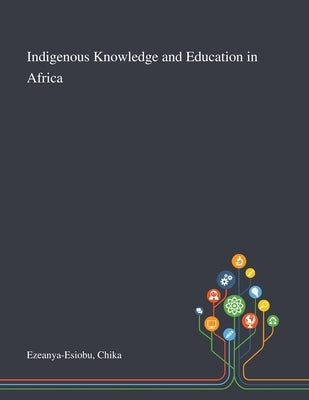 Indigenous Knowledge and Education in Africa by Ezeanya-Esiobu, Chika