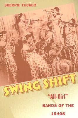 Swing Shift: All-Girl Bands of the 1940s by Tucker, Sherrie